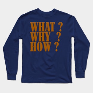 Why, What, How Long Sleeve T-Shirt